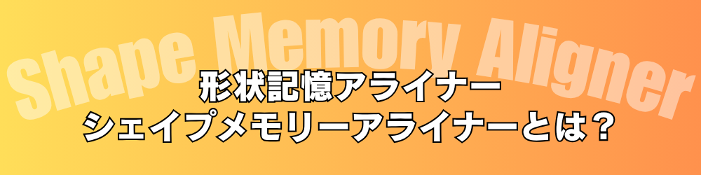 形状記憶アライザ 形状記憶アライナーとは?